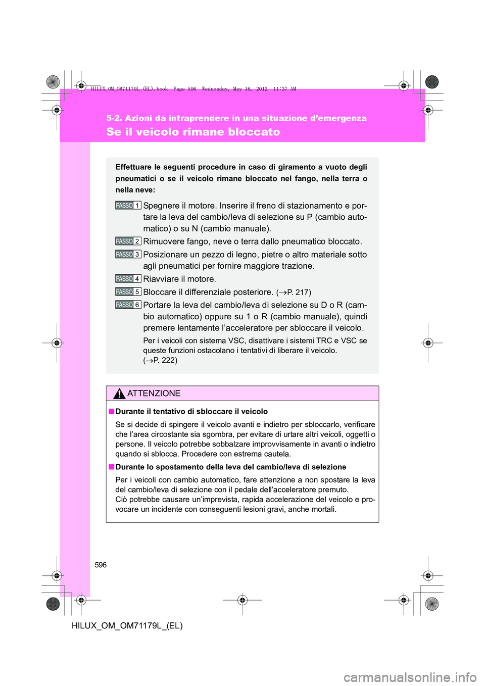 TOYOTA HILUX 2013 Manuale duso (in Italian) 596
5-2. Azioni da intraprendere in una situazione d’emergenza
HILUX_OM_OM71179L_(EL)
Se il veicolo rimane bloccato
ATTENZIONE
■Durante il tentativo di sbloccare il veicolo
Se si decide di spinger TOYOTA HILUX 2013 Manuale duso (in Italian) 596
5-2. Azioni da intraprendere in una situazione d’emergenza
HILUX_OM_OM71179L_(EL)
Se il veicolo rimane bloccato
ATTENZIONE
■Durante il tentativo di sbloccare il veicolo
Se si decide di spinger