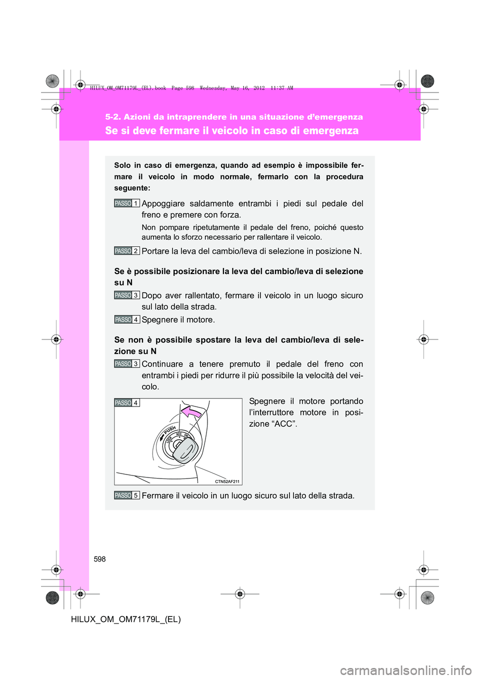 TOYOTA HILUX 2013 Manuale duso (in Italian) 598
5-2. Azioni da intraprendere in una situazione d’emergenza
HILUX_OM_OM71179L_(EL)
Se si deve fermare il veicolo in caso di emergenza
Solo in caso di emergenza, quando ad esempio è impossibile f TOYOTA HILUX 2013 Manuale duso (in Italian) 598
5-2. Azioni da intraprendere in una situazione d’emergenza
HILUX_OM_OM71179L_(EL)
Se si deve fermare il veicolo in caso di emergenza
Solo in caso di emergenza, quando ad esempio è impossibile f