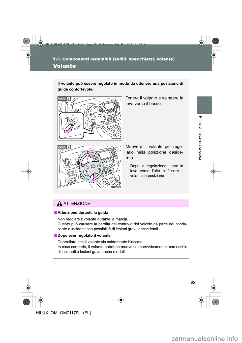 TOYOTA HILUX 2013  Manuale duso (in Italian) 85
1
1-3. Componenti regolabili (sedili, specchietti, volante)
Prima di mettersi alla guida
HILUX_OM_OM71179L_(EL)
Volante
ATTENZIONE
■Attenzione durante la guida
Non regolare il volante durante la 