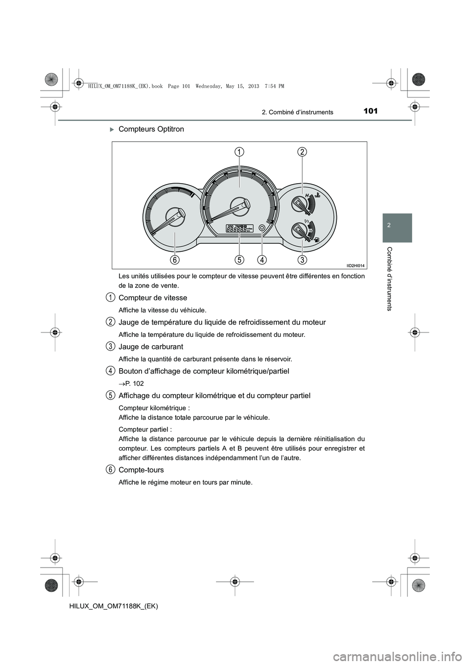 TOYOTA HILUX 2014  Notices Demploi (in French) 1012. Combiné d’instruments
2
Combiné d’instruments
HILUX_OM_OM71188K_(EK)
�XCompteurs Optitron
Les unités utilisées pour le compteur de vitesse peuvent être différentes en fonction
de la zo