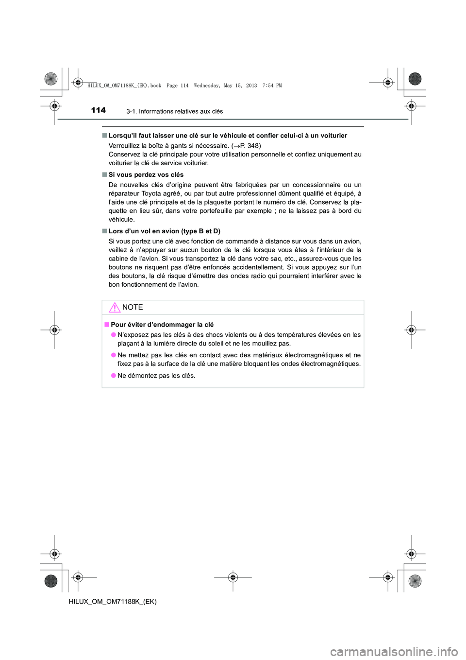 TOYOTA HILUX 2014  Notices Demploi (in French) 1143-1. Informations relatives aux clés
HILUX_OM_OM71188K_(EK)
■Lorsqu’il faut laisser une clé sur le véhicule et confier celui-ci à un voiturier
Verrouillez la boîte à gants si nécessaire.