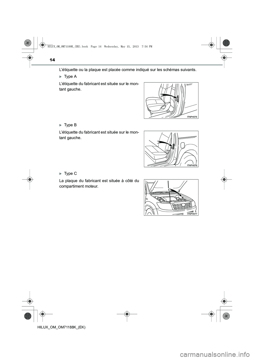 TOYOTA HILUX 2014  Notices Demploi (in French) 14
HILUX_OM_OM71188K_(EK)
L’étiquette ou la plaque est placée comme indiqué sur les schémas suivants.
�XType A
�XType B
�XType C
L’étiquette du fabricant est située sur le mon-
tant gauche.
