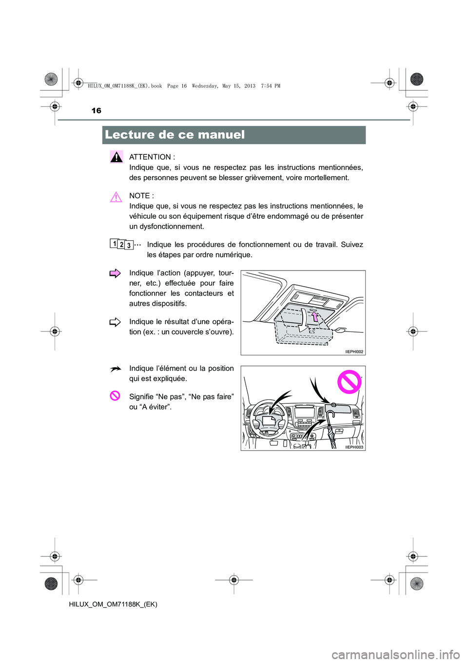 TOYOTA HILUX 2014  Notices Demploi (in French) 16
HILUX_OM_OM71188K_(EK)
Lecture de ce manuel
ATTENTION : 
Indique que, si vous ne respectez pas les instructions mentionnées,
des personnes peuvent se blesser grièvement, voire mortellement.
NOTE 