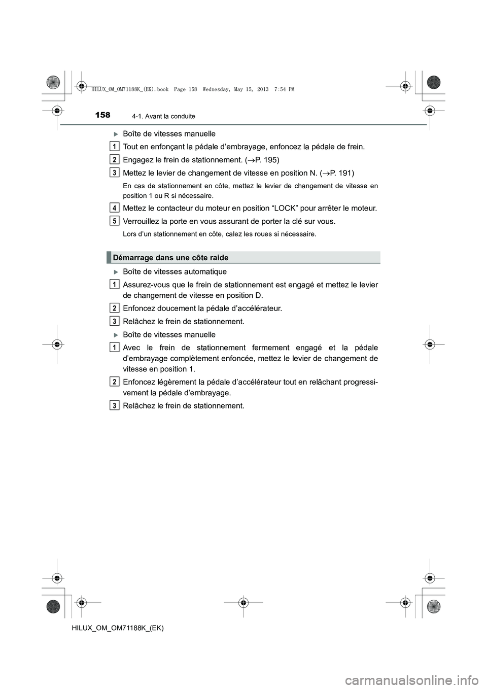 TOYOTA HILUX 2014  Notices Demploi (in French) 1584-1. Avant la conduite
HILUX_OM_OM71188K_(EK)
�XBoîte de vitesses manuelle
Tout en enfonçant la pédale d’embrayage, enfoncez la pédale de frein.
Engagez le frein de stationnement. (→P. 195)