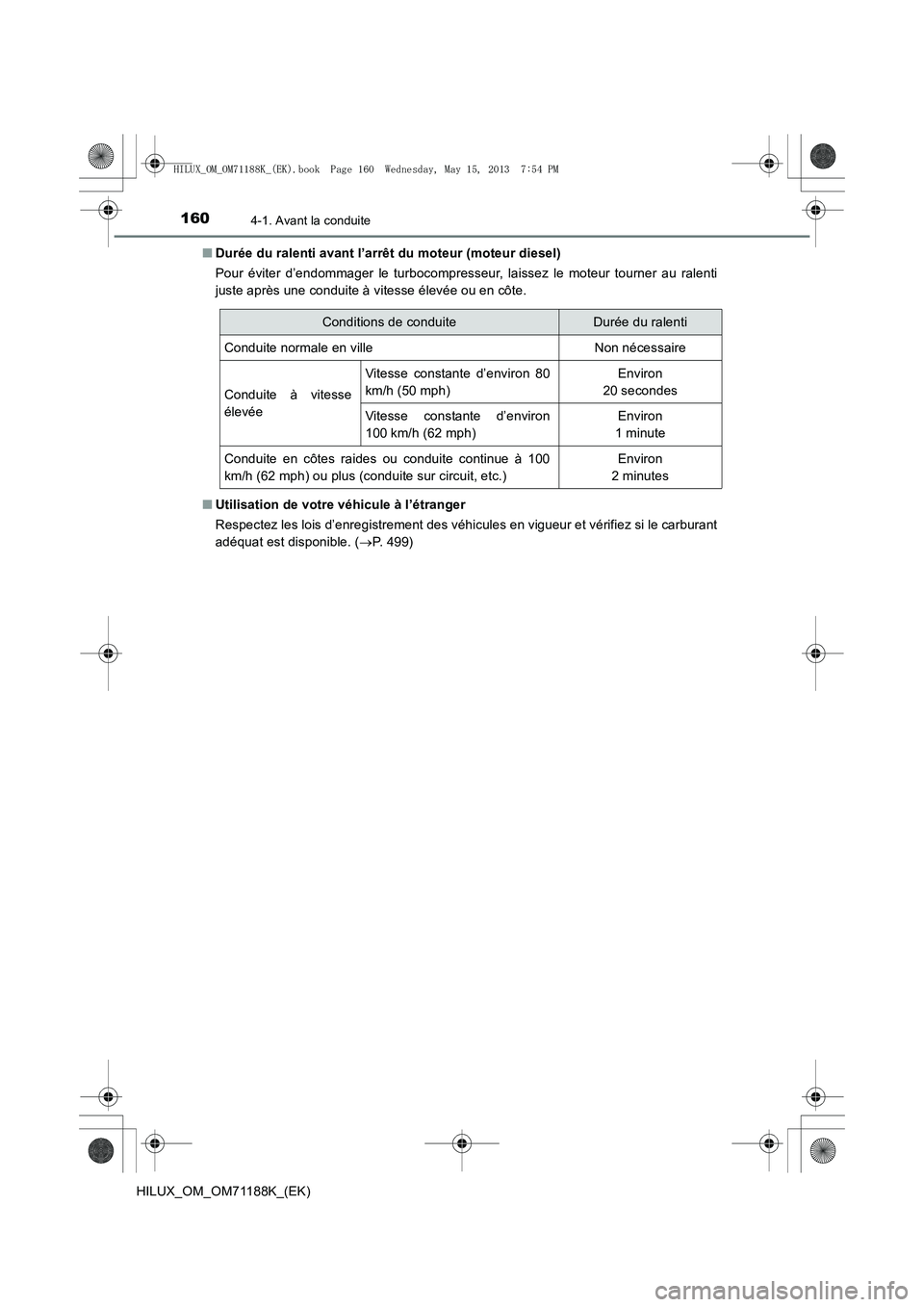 TOYOTA HILUX 2014  Notices Demploi (in French) 1604-1. Avant la conduite
HILUX_OM_OM71188K_(EK)■
Durée du ralenti avant l’arrêt du moteur (moteur diesel)
Pour éviter d’endommager le turbocompresseur, laissez le moteur tourner au ralenti
j