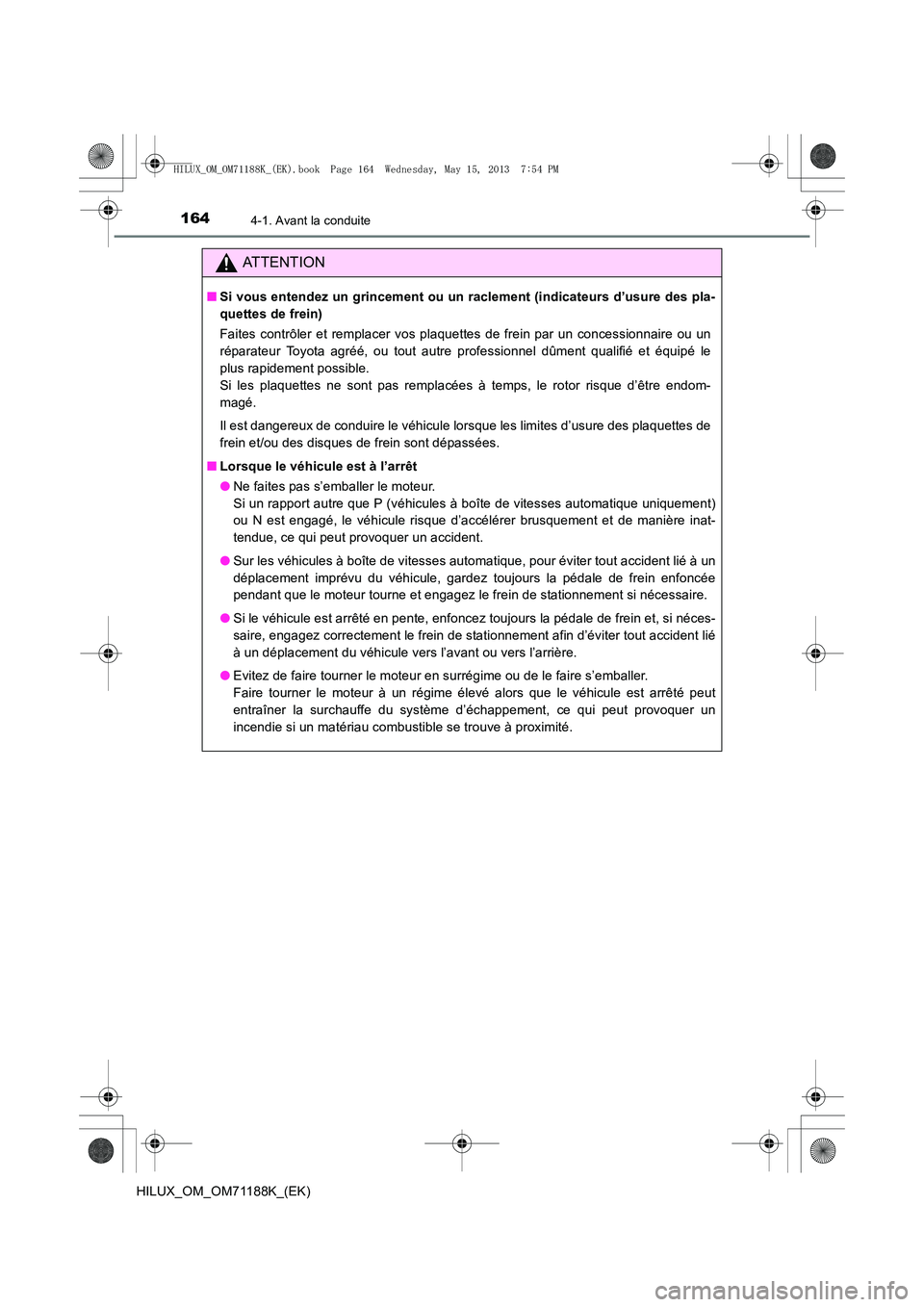 TOYOTA HILUX 2014  Notices Demploi (in French) 1644-1. Avant la conduite
HILUX_OM_OM71188K_(EK)
ATTENTION
■Si vous entendez un grincement ou un raclement (indicateurs d’usure des pla-
quettes de frein)
Faites contrôler et remplacer vos plaque