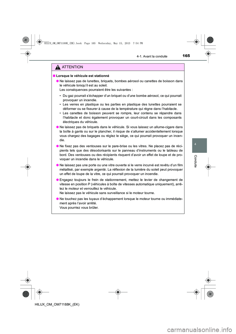 TOYOTA HILUX 2014  Notices Demploi (in French) 1654-1. Avant la conduite
4
Conduite
HILUX_OM_OM71188K_(EK)
ATTENTION
■Lorsque le véhicule est stationné
●Ne laissez pas de lunettes, briquets, bombes aérosol ou canettes de boisson dans
le vé