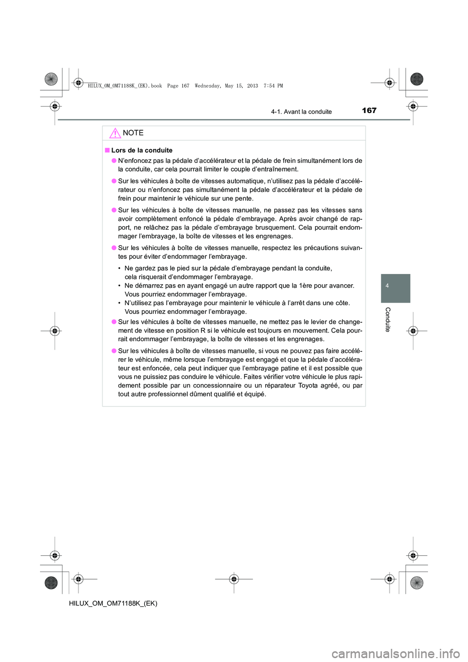 TOYOTA HILUX 2014  Notices Demploi (in French) 1674-1. Avant la conduite
4
Conduite
HILUX_OM_OM71188K_(EK)
NOTE
■Lors de la conduite
●N’enfoncez pas la pédale d’accélérateur et la pédale de frein simultanément lors de
la conduite, car