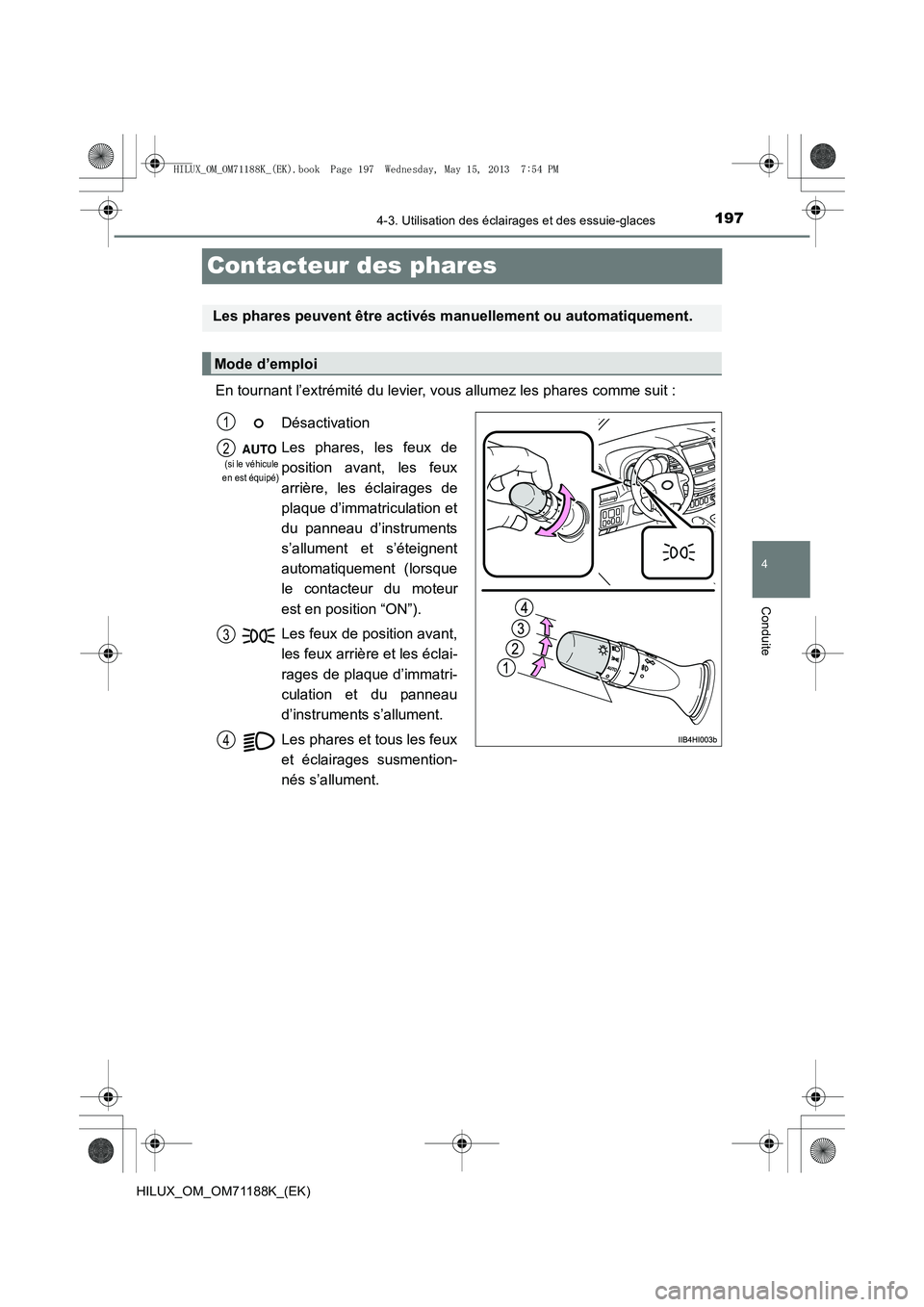 TOYOTA HILUX 2014  Notices Demploi (in French) 197
4
4-3. Utilisation des éclairages et des essuie-glaces
Conduite
HILUX_OM_OM71188K_(EK)
Contacteur des phares
En tournant l’extrémité du levier, vous allumez les phares comme suit :
Les phares