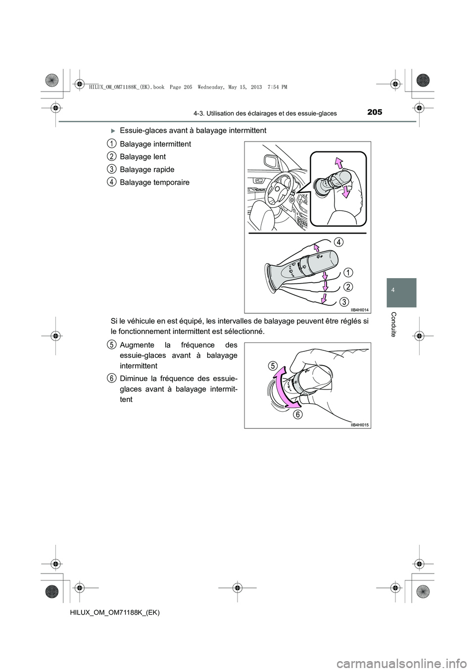 TOYOTA HILUX 2014  Notices Demploi (in French) 2054-3. Utilisation des éclairages et des essuie-glaces
4
Conduite
HILUX_OM_OM71188K_(EK)
�XEssuie-glaces avant à balayage intermittent
Balayage intermittent
Balayage lent
Balayage rapide
Balayage t