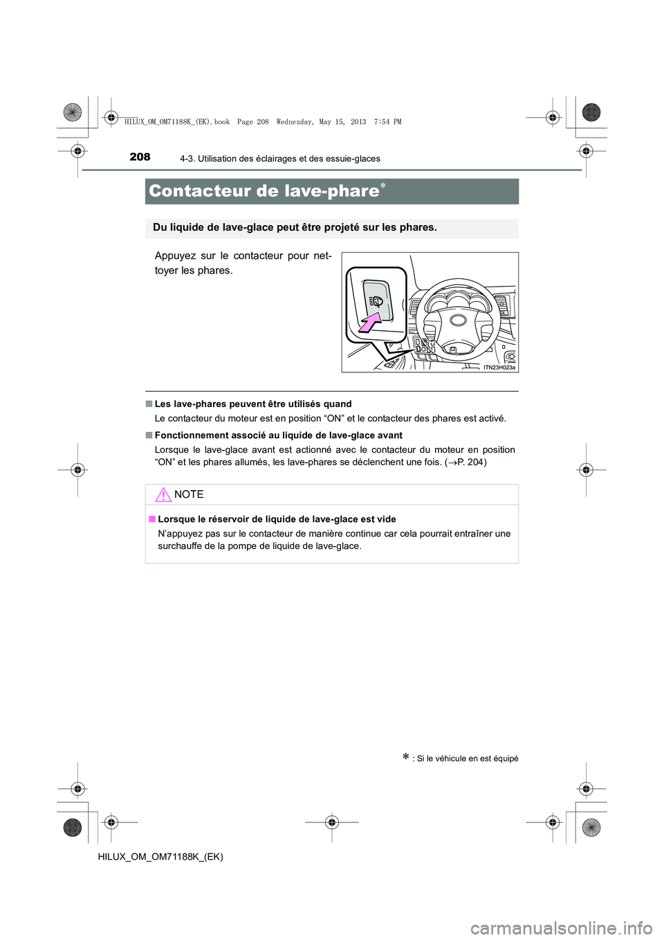 TOYOTA HILUX 2014  Notices Demploi (in French) 2084-3. Utilisation des éclairages et des essuie-glaces
HILUX_OM_OM71188K_(EK)
Contacteur de lave-phare∗
Appuyez sur le contacteur pour net-
toyer les phares.
■Les lave-phares peuvent être utili
