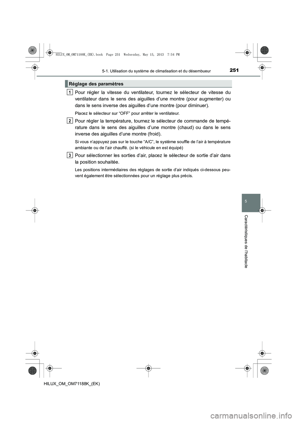 TOYOTA HILUX 2014 Notices Demploi (in French) 2515-1. Utilisation du système de climatisation et du désembueur
5
Caractéristiques de l’habitacle
HILUX_OM_OM71188K_(EK)
Pour régler la vitesse du ventilateur, tournez le sélecteur de vitesse TOYOTA HILUX 2014 Notices Demploi (in French) 2515-1. Utilisation du système de climatisation et du désembueur
5
Caractéristiques de l’habitacle
HILUX_OM_OM71188K_(EK)
Pour régler la vitesse du ventilateur, tournez le sélecteur de vitesse