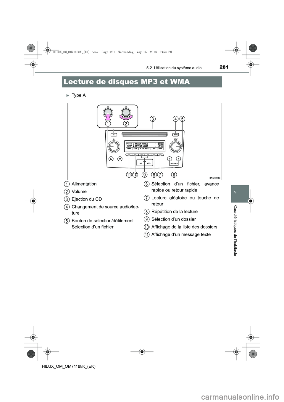TOYOTA HILUX 2014  Notices Demploi (in French) 281
5
5-2. Utilisation du système audio
Caractéristiques de l’habitacle
HILUX_OM_OM71188K_(EK)
Lecture de disques MP3 et WMA
�XType A
Alimentation
Volume
Ejection du CD
Changement de source audio/
