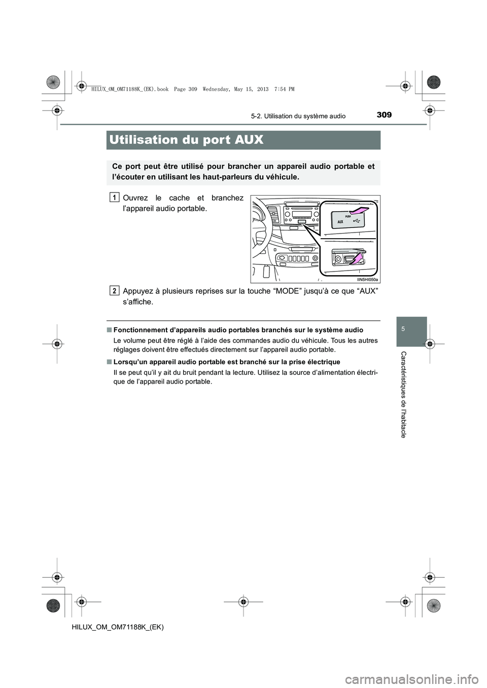 TOYOTA HILUX 2014 Notices Demploi (in French) 309
5
5-2. Utilisation du système audio
Caractéristiques de l’habitacle
HILUX_OM_OM71188K_(EK)
Utilisation du por t AUX
Ouvrez le cache et branchez
l’appareil audio portable.
Appuyez à plusieur TOYOTA HILUX 2014 Notices Demploi (in French) 309
5
5-2. Utilisation du système audio
Caractéristiques de l’habitacle
HILUX_OM_OM71188K_(EK)
Utilisation du por t AUX
Ouvrez le cache et branchez
l’appareil audio portable.
Appuyez à plusieur