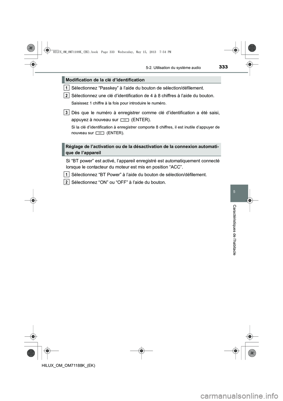 TOYOTA HILUX 2014 Notices Demploi (in French) 3335-2. Utilisation du système audio
5
Caractéristiques de l’habitacle
HILUX_OM_OM71188K_(EK)
Sélectionnez “Passkey” à l’aide du bouton de sélection/défilement.
Sélectionnez une clé d TOYOTA HILUX 2014 Notices Demploi (in French) 3335-2. Utilisation du système audio
5
Caractéristiques de l’habitacle
HILUX_OM_OM71188K_(EK)
Sélectionnez “Passkey” à l’aide du bouton de sélection/défilement.
Sélectionnez une clé d