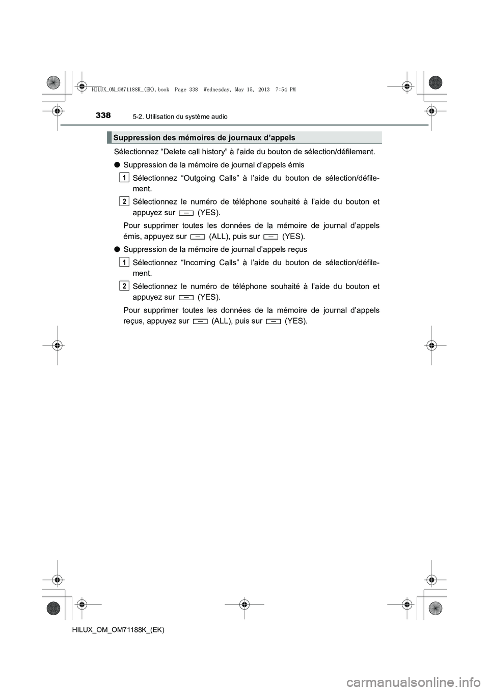 TOYOTA HILUX 2014 Notices Demploi (in French) 3385-2. Utilisation du système audio
HILUX_OM_OM71188K_(EK)
Sélectionnez “Delete call history” à l’aide du bouton de sélection/défilement.
●Suppression de la mémoire de journal d’appel TOYOTA HILUX 2014 Notices Demploi (in French) 3385-2. Utilisation du système audio
HILUX_OM_OM71188K_(EK)
Sélectionnez “Delete call history” à l’aide du bouton de sélection/défilement.
●Suppression de la mémoire de journal d’appel