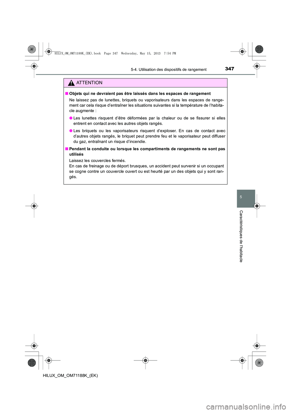 TOYOTA HILUX 2014  Notices Demploi (in French) 3475-4. Utilisation des dispositifs de rangement
5
Caractéristiques de l’habitacle
HILUX_OM_OM71188K_(EK)
ATTENTION
■Objets qui ne devraient pas être laissés dans les espaces de rangement
Ne la