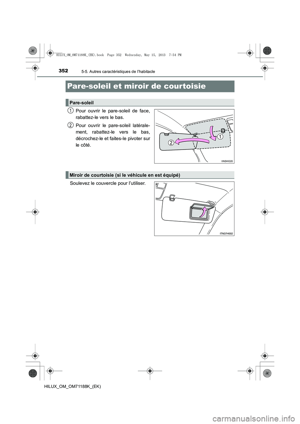 TOYOTA HILUX 2014  Notices Demploi (in French) 3525-5. Autres caractéristiques de l’habitacle
HILUX_OM_OM71188K_(EK)
Pare-soleil et miroir de courtoisie
Pour ouvrir le pare-soleil de face,
rabattez-le vers le bas.
Pour ouvrir le pare-soleil lat
