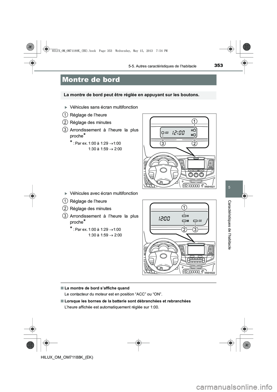 TOYOTA HILUX 2014  Notices Demploi (in French) 353
5
5-5. Autres caractéristiques de l’habitacle
Caractéristiques de l’habitacle
HILUX_OM_OM71188K_(EK)
Montre de bord
�XVéhicules sans écran multifonction
Réglage de l’heure
Réglage des 