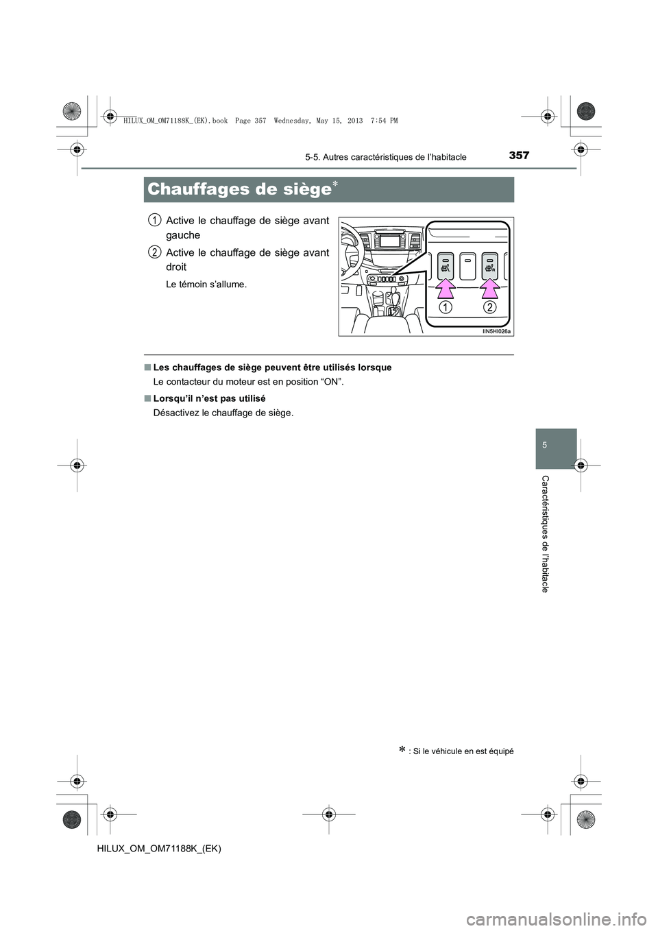 TOYOTA HILUX 2014  Notices Demploi (in French) 357
5
5-5. Autres caractéristiques de l’habitacle
Caractéristiques de l’habitacle
HILUX_OM_OM71188K_(EK)
Chauffages de siège∗
Active le chauffage de siège avant
gauche
Active le chauffage de