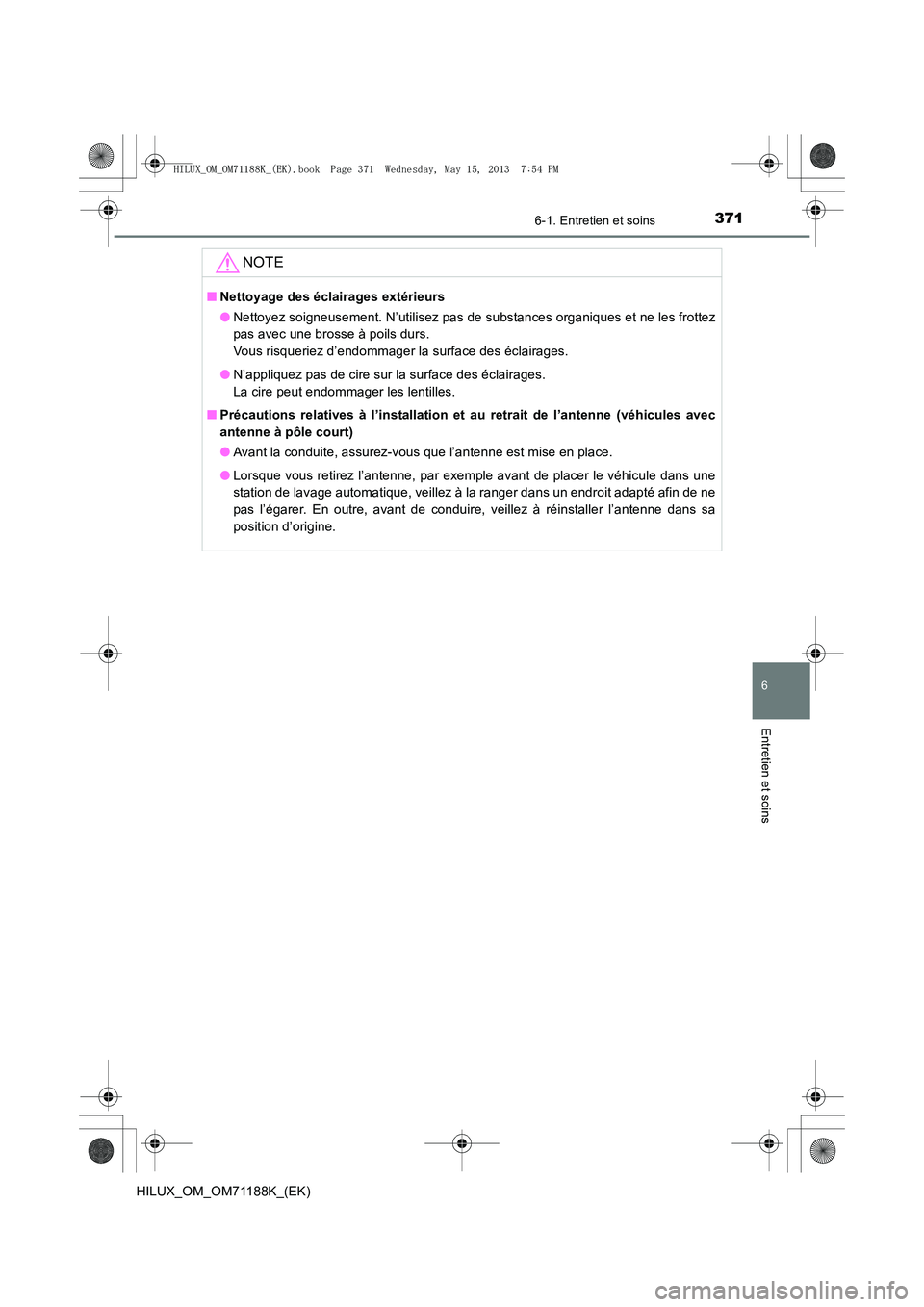 TOYOTA HILUX 2014  Notices Demploi (in French) 3716-1. Entretien et soins
6
Entretien et soins
HILUX_OM_OM71188K_(EK)
NOTE
■Nettoyage des éclairages extérieurs
●Nettoyez soigneusement. N’utilisez pas de substances organiques et ne les frot