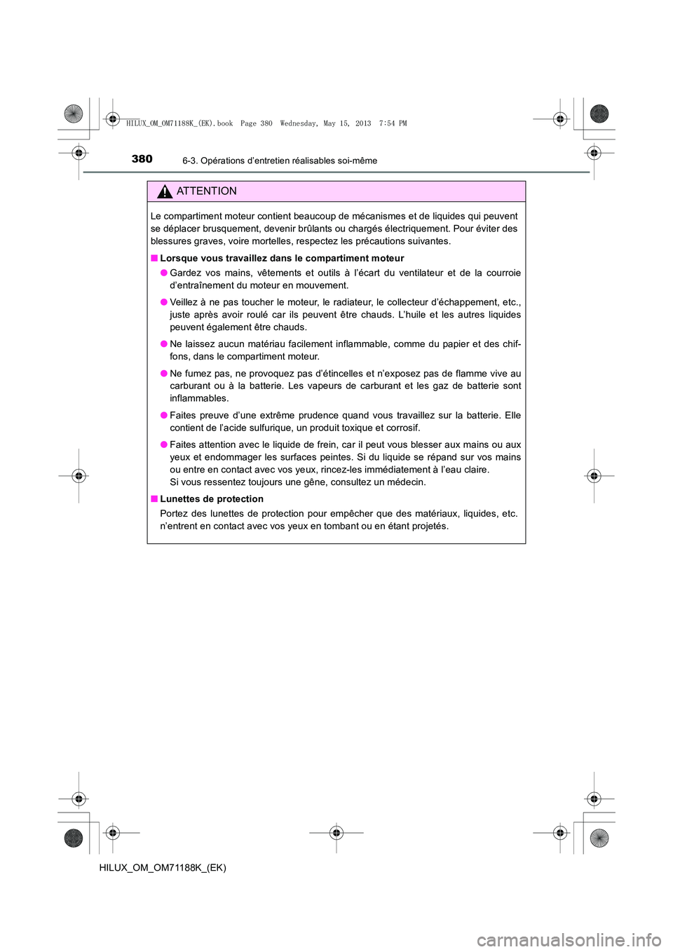 TOYOTA HILUX 2014  Notices Demploi (in French) 3806-3. Opérations d’entretien réalisables soi-même
HILUX_OM_OM71188K_(EK)
ATTENTION
Le compartiment moteur contient beaucoup de mécanismes et de liquides qui peuvent
se déplacer brusquement, d