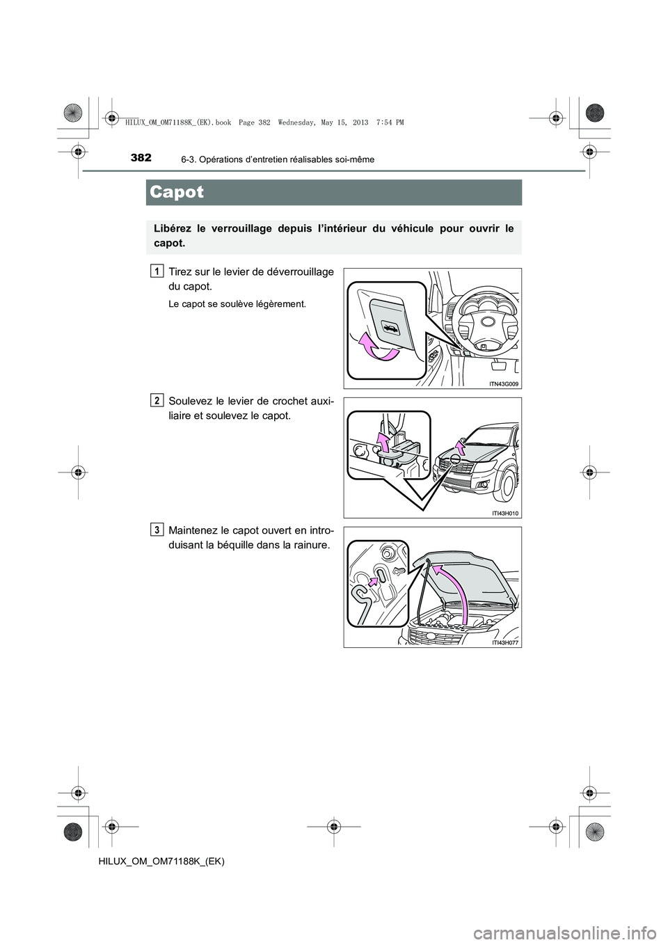 TOYOTA HILUX 2014  Notices Demploi (in French) 3826-3. Opérations d’entretien réalisables soi-même
HILUX_OM_OM71188K_(EK)
Capot
Tirez sur le levier de déverrouillage
du capot.
Le capot se soulève légèrement.
Soulevez le levier de crochet 