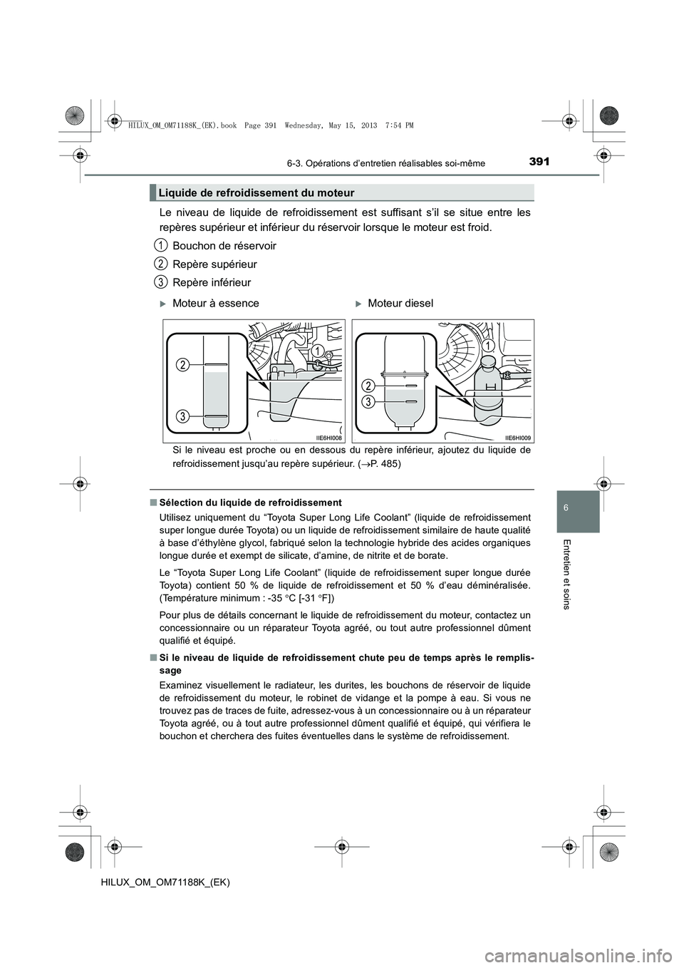 TOYOTA HILUX 2014  Notices Demploi (in French) 3916-3. Opérations d’entretien réalisables soi-même
6
Entretien et soins
HILUX_OM_OM71188K_(EK)
Le niveau de liquide de refroidissement est suffisant s’il se situe entre les
repères supérieur