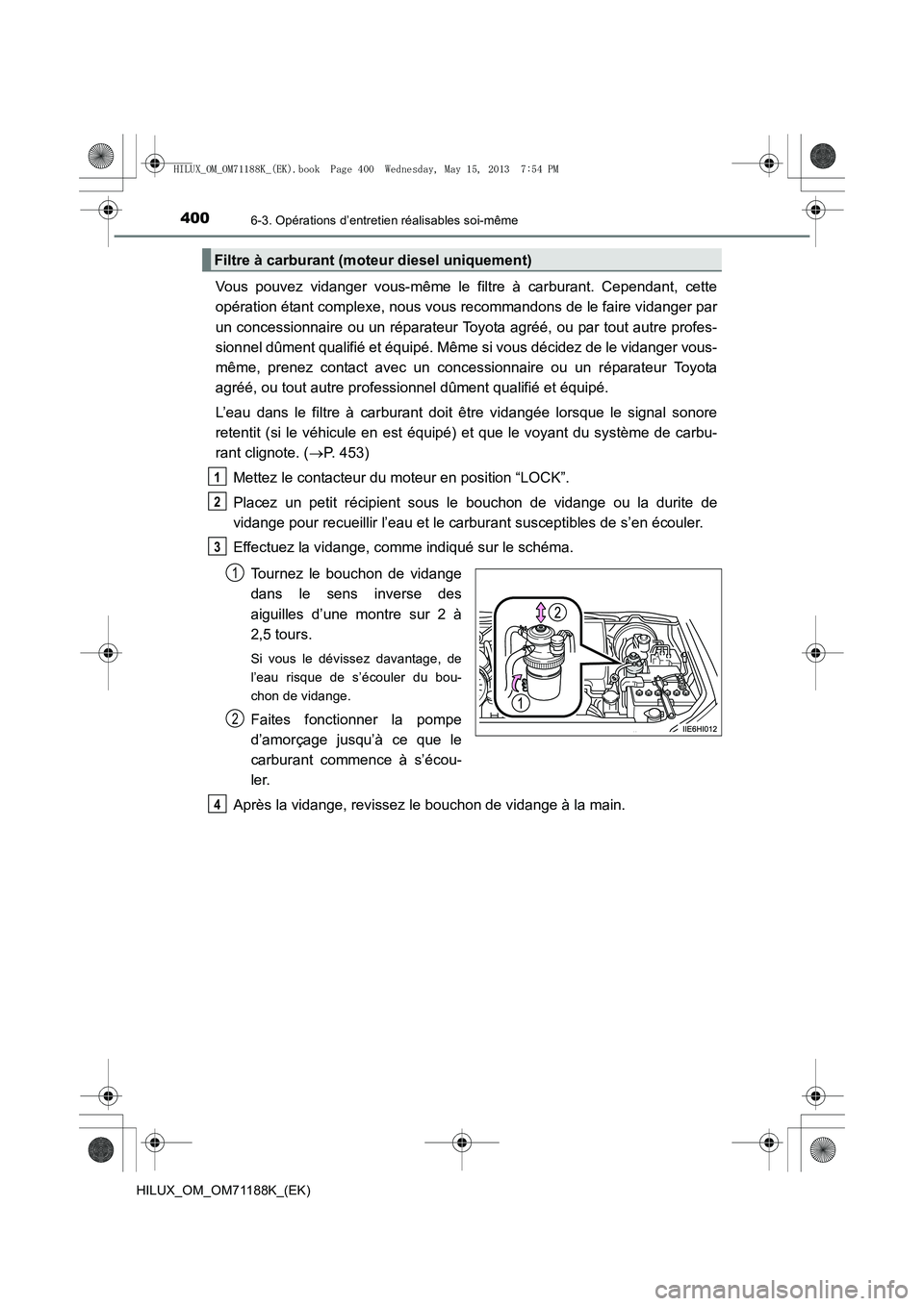 TOYOTA HILUX 2014  Notices Demploi (in French) 4006-3. Opérations d’entretien réalisables soi-même
HILUX_OM_OM71188K_(EK)
Vous pouvez vidanger vous-même le filtre à carburant. Cependant, cette
opération étant complexe, nous vous recommand