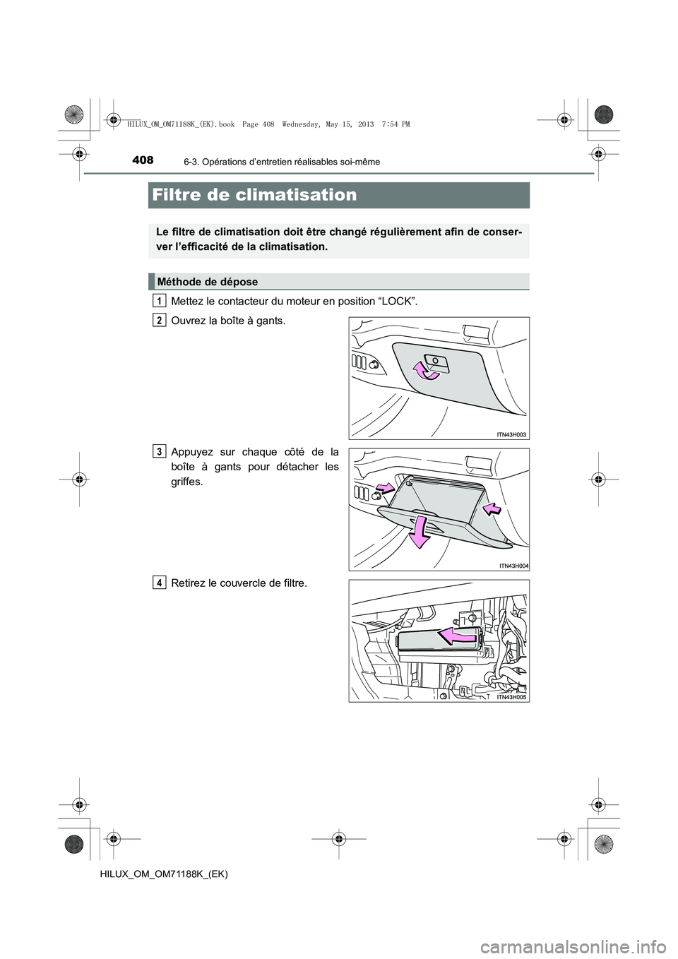 TOYOTA HILUX 2014  Notices Demploi (in French) 4086-3. Opérations d’entretien réalisables soi-même
HILUX_OM_OM71188K_(EK)
Filtre de climatisation
Mettez le contacteur du moteur en position “LOCK”.
Ouvrez la boîte à gants.
Appuyez sur ch