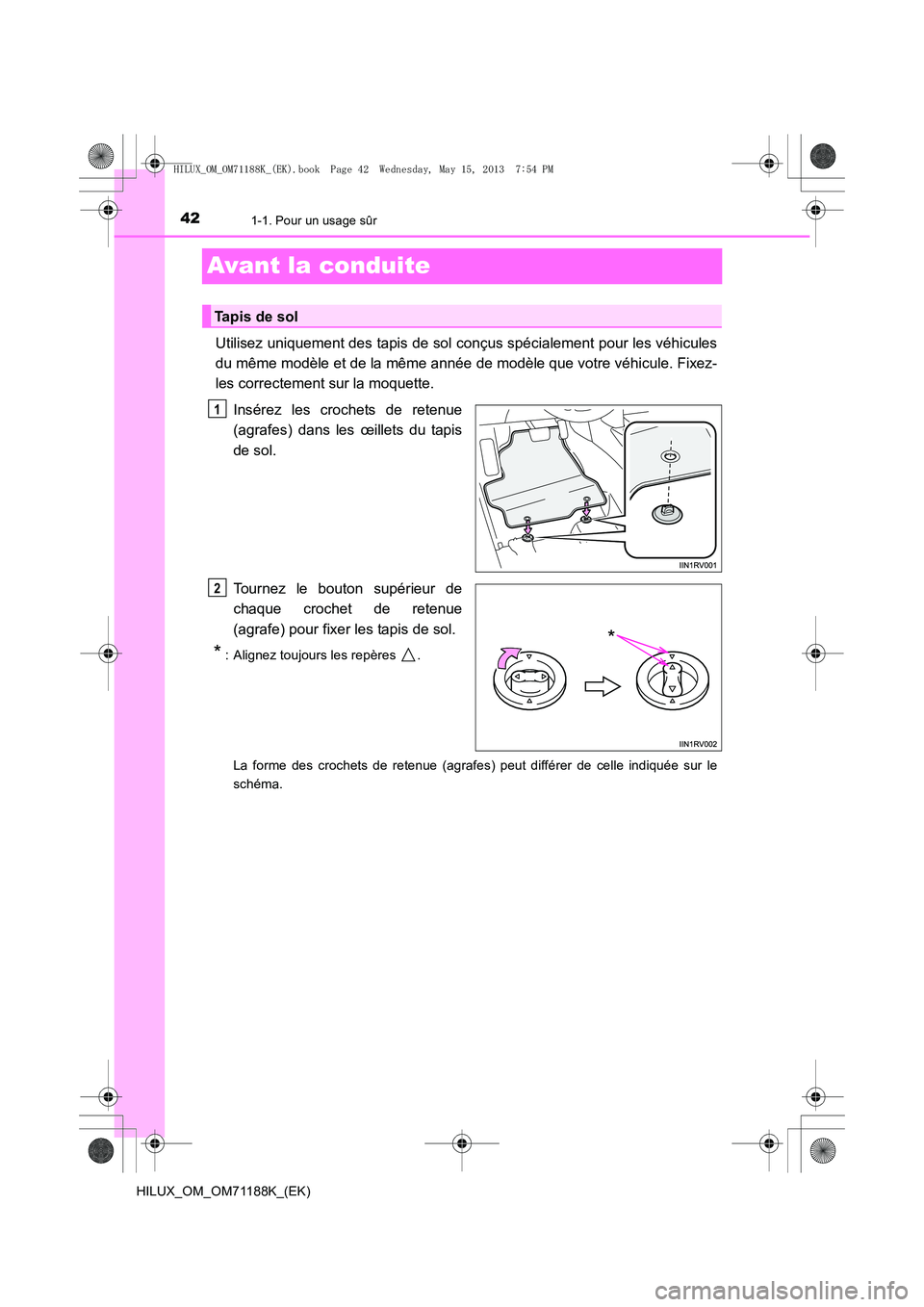 TOYOTA HILUX 2014 Notices Demploi (in French) 421-1. Pour un usage sûr
HILUX_OM_OM71188K_(EK)
Avant la conduite
Utilisez uniquement des tapis de sol conçus spécialement pour les véhicules
du même modèle et de la même année de modèle que TOYOTA HILUX 2014 Notices Demploi (in French) 421-1. Pour un usage sûr
HILUX_OM_OM71188K_(EK)
Avant la conduite
Utilisez uniquement des tapis de sol conçus spécialement pour les véhicules
du même modèle et de la même année de modèle que