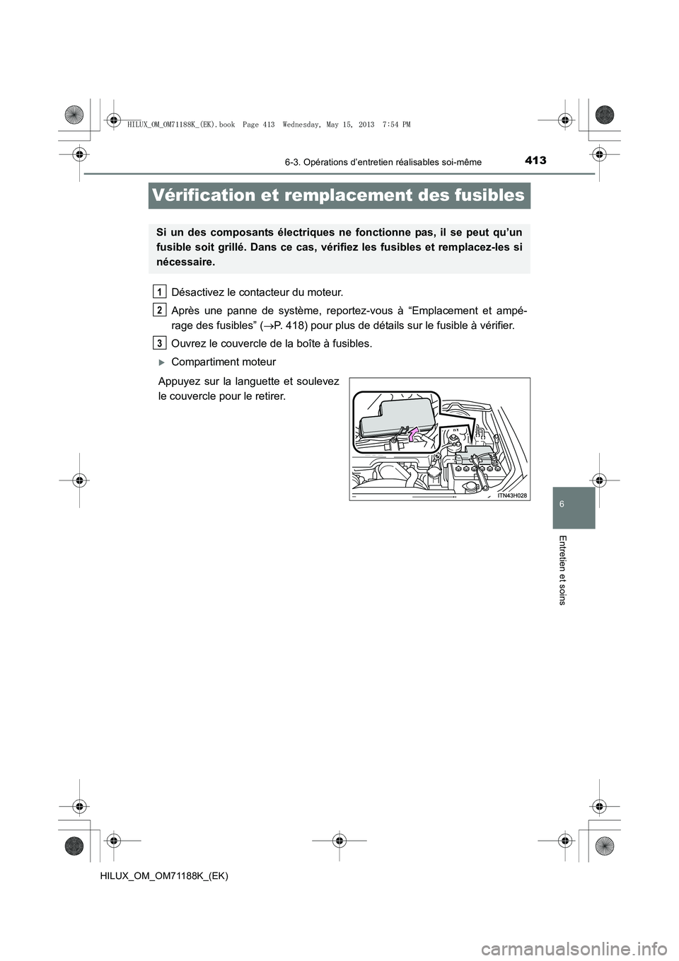 TOYOTA HILUX 2014  Notices Demploi (in French) 413
6
6-3. Opérations d’entretien réalisables soi-même
Entretien et soins
HILUX_OM_OM71188K_(EK)
Vérification et remplacement des fusibles
Désactivez le contacteur du moteur.
Après une panne d