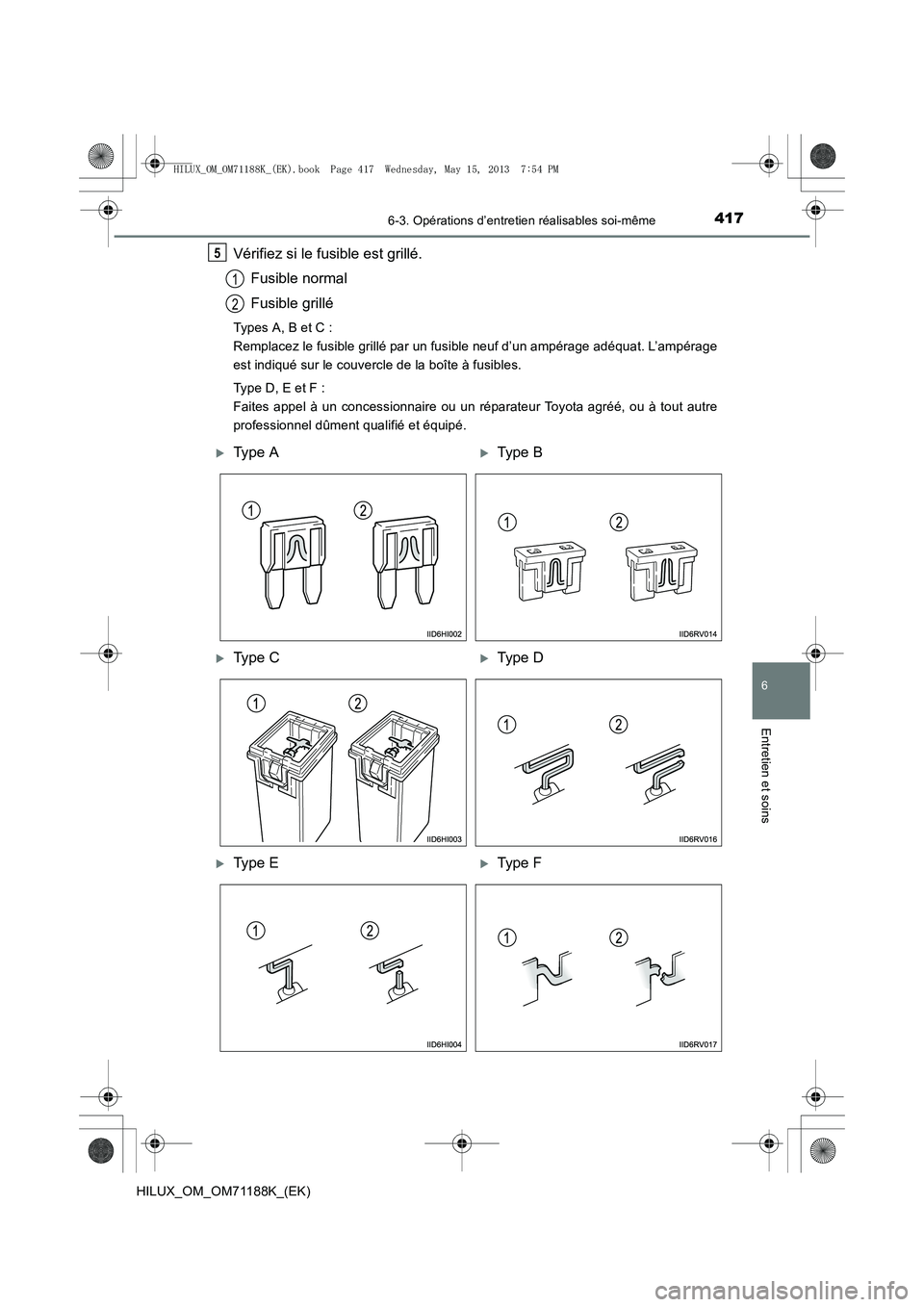 TOYOTA HILUX 2014  Notices Demploi (in French) 4176-3. Opérations d’entretien réalisables soi-même
6
Entretien et soins
HILUX_OM_OM71188K_(EK)
Vérifiez si le fusible est grillé.Fusible normal
Fusible grillé
Types A, B et C : 
Remplacez le 