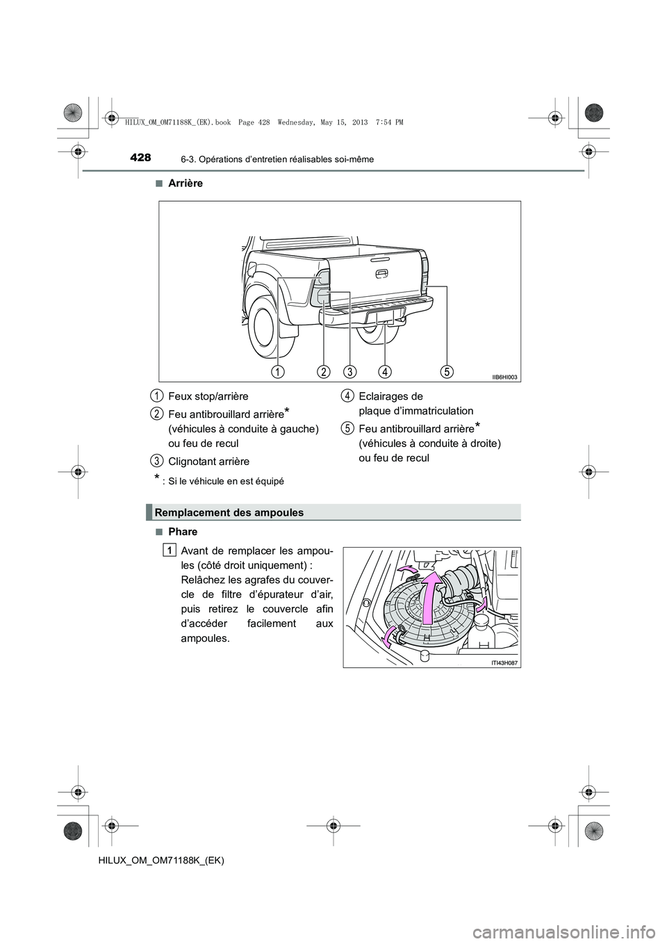 TOYOTA HILUX 2014  Notices Demploi (in French) 4286-3. Opérations d’entretien réalisables soi-même
HILUX_OM_OM71188K_(EK)■
Arrière
* : Si le véhicule en est équipé
■
Phare Avant de remplacer les ampou-
les (côté droit uniquement) : 