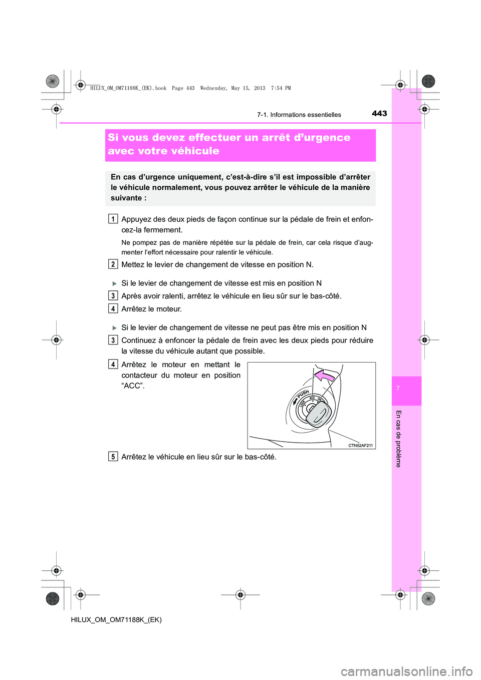 TOYOTA HILUX 2014  Notices Demploi (in French) 443
7
7-1. Informations essentielles
En cas de problème
HILUX_OM_OM71188K_(EK)
Si vous devez effectuer un arrêt d’urgence 
avec votre véhicule
Appuyez des deux pieds de façon continue sur la pé
