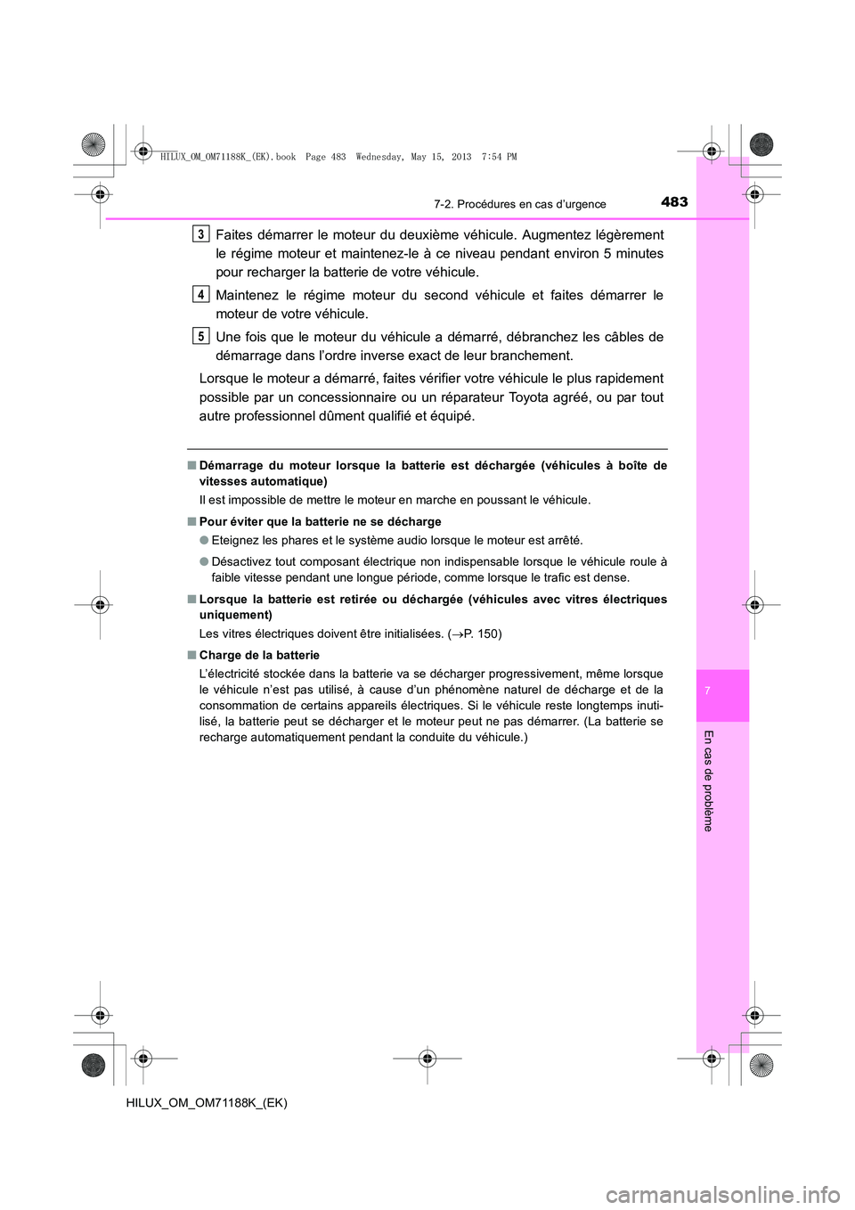 TOYOTA HILUX 2014  Notices Demploi (in French) 4837-2. Procédures en cas d’urgence
7
En cas de problème
HILUX_OM_OM71188K_(EK)
Faites démarrer le moteur du deuxième véhicule. Augmentez légèrement
le régime moteur et maintenez-le à ce ni