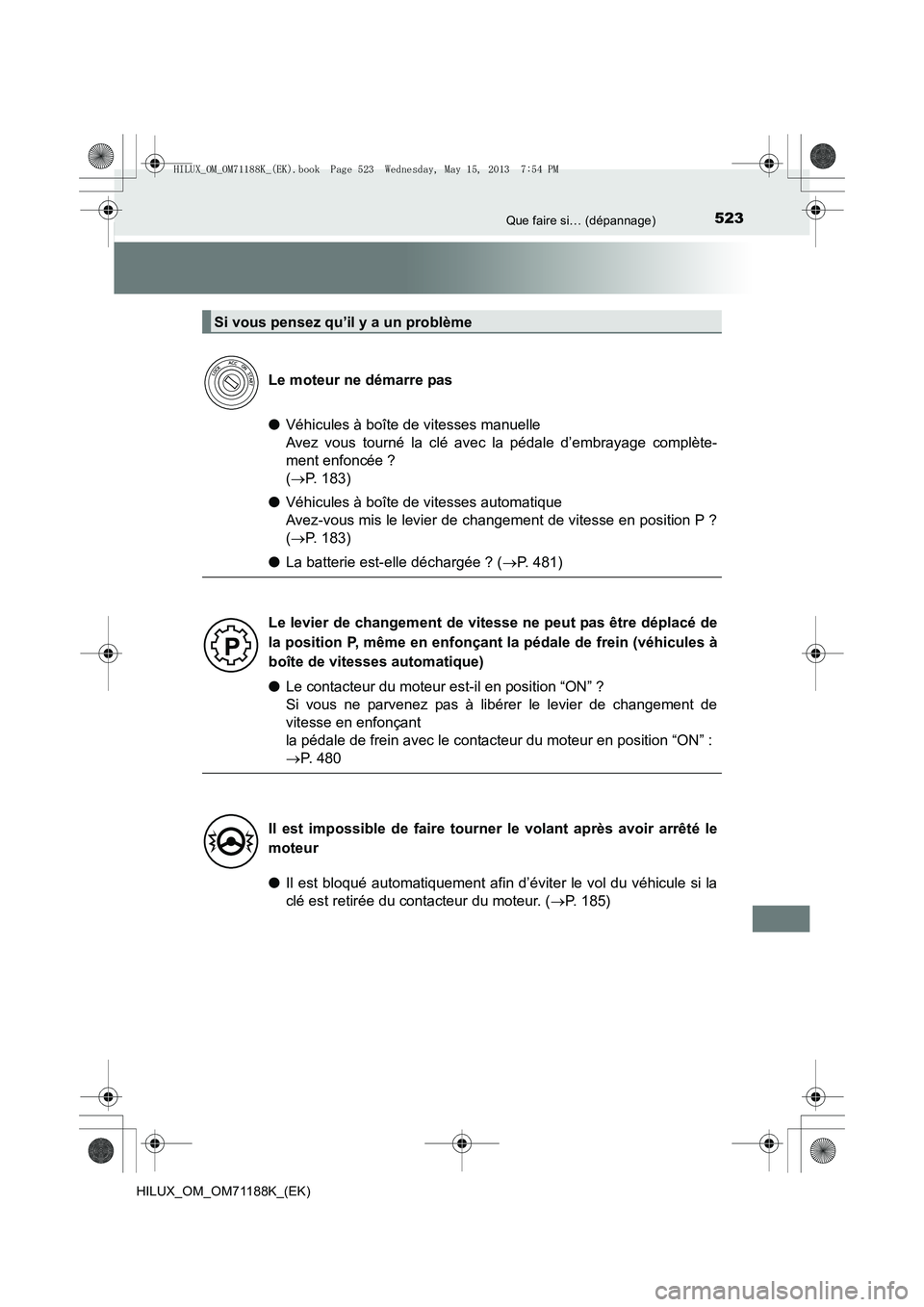 TOYOTA HILUX 2014  Notices Demploi (in French) 523Que faire si… (dépannage)
HILUX_OM_OM71188K_(EK)
●Véhicules à boîte de vitesses manuelle 
Avez vous tourné la clé avec la pédale d’embrayage complète-
ment enfoncée ? 
(→ P. 183)
