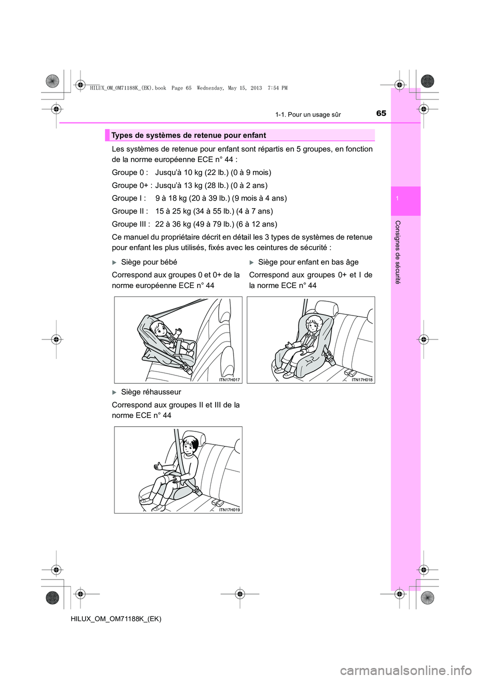 TOYOTA HILUX 2014 Notices Demploi (in French) 651-1. Pour un usage sûr
1
HILUX_OM_OM71188K_(EK)
Consignes de sécurité
Les systèmes de retenue pour enfant sont répartis en 5 groupes, en fonction
de la norme européenne ECE n° 44 :
Groupe 0 : TOYOTA HILUX 2014 Notices Demploi (in French) 651-1. Pour un usage sûr
1
HILUX_OM_OM71188K_(EK)
Consignes de sécurité
Les systèmes de retenue pour enfant sont répartis en 5 groupes, en fonction
de la norme européenne ECE n° 44 :
Groupe 0 :