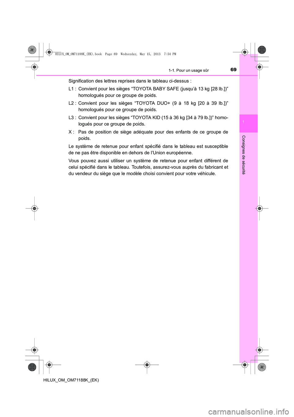 TOYOTA HILUX 2014  Notices Demploi (in French) 691-1. Pour un usage sûr
1
HILUX_OM_OM71188K_(EK)
Consignes de sécurité
Signification des lettres reprises dans le tableau ci-dessus :
L1 : Convient pour les sièges “TOYOTA BABY SAFE (jusqu’à