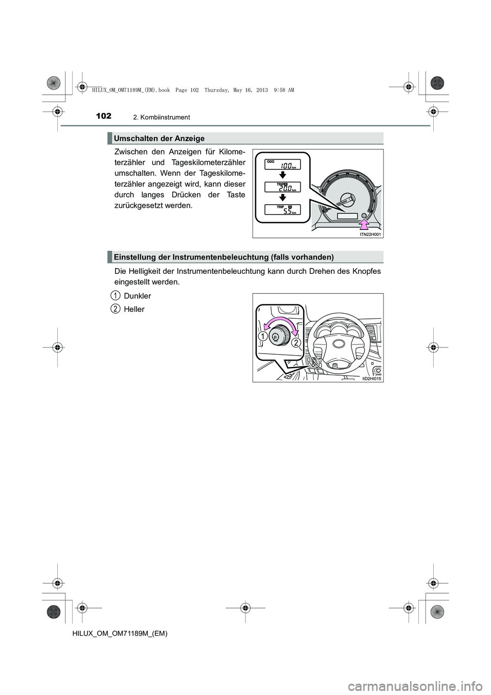 TOYOTA HILUX 2014  Betriebsanleitungen (in German) 1022. Kombiinstrument
HILUX_OM_OM71189M_(EM)
Zwischen den Anzeigen für Kilome-
terzähler und Tageskilometerzähler
umschalten. Wenn der Tageskilome-
terzähler angezeigt wird, kann dieser
durch lang