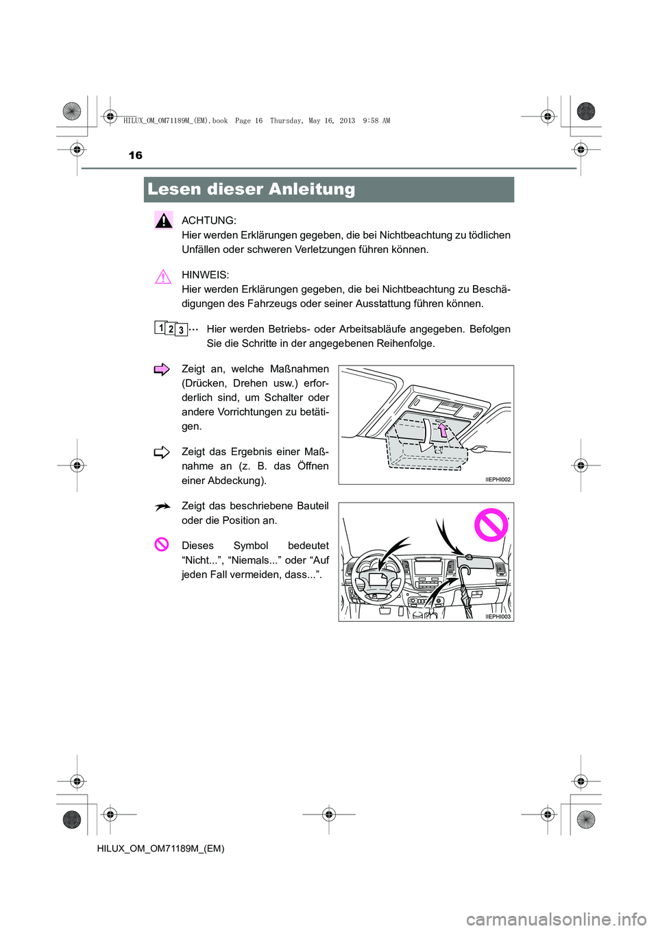 TOYOTA HILUX 2014  Betriebsanleitungen (in German) 16
HILUX_OM_OM71189M_(EM)
Lesen dieser Anleitung
ACHTUNG: 
Hier werden Erklärungen gegeben, die bei Nichtbeachtung zu tödlichen
Unfällen oder schweren Verletzungen führen können.
HINWEIS: 
Hier w