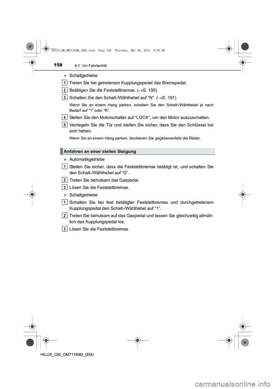 TOYOTA HILUX 2014  Betriebsanleitungen (in German) 1584-1. Vor Fahrtantritt
HILUX_OM_OM71189M_(EM)
�XSchaltgetriebe
Treten Sie bei getretenem Kupplungspedal das Bremspedal.
Betätigen Sie die Feststellbremse. (→S. 195)
Schalten Sie den Schalt-/Wähl