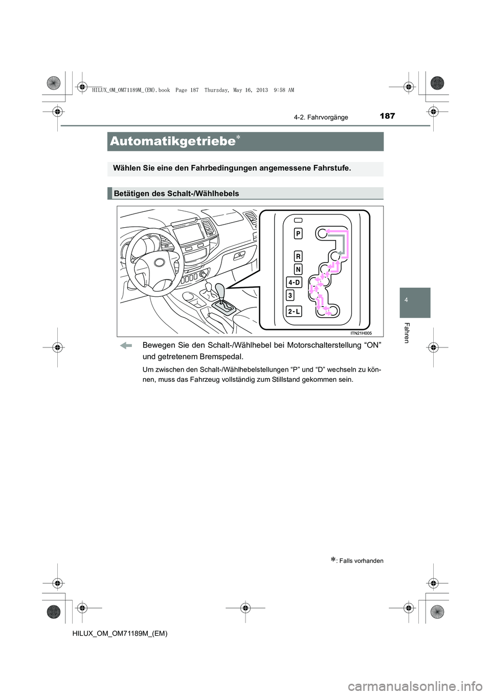 TOYOTA HILUX 2014  Betriebsanleitungen (in German) 187
4
4-2. Fahrvorgänge
Fahren
HILUX_OM_OM71189M_(EM)
Automatikgetriebe∗
Bewegen Sie den Schalt-/Wählhebel bei Motorschalterstellung “ON”
und getretenem Bremspedal.
Um zwischen den Schalt-/Wä