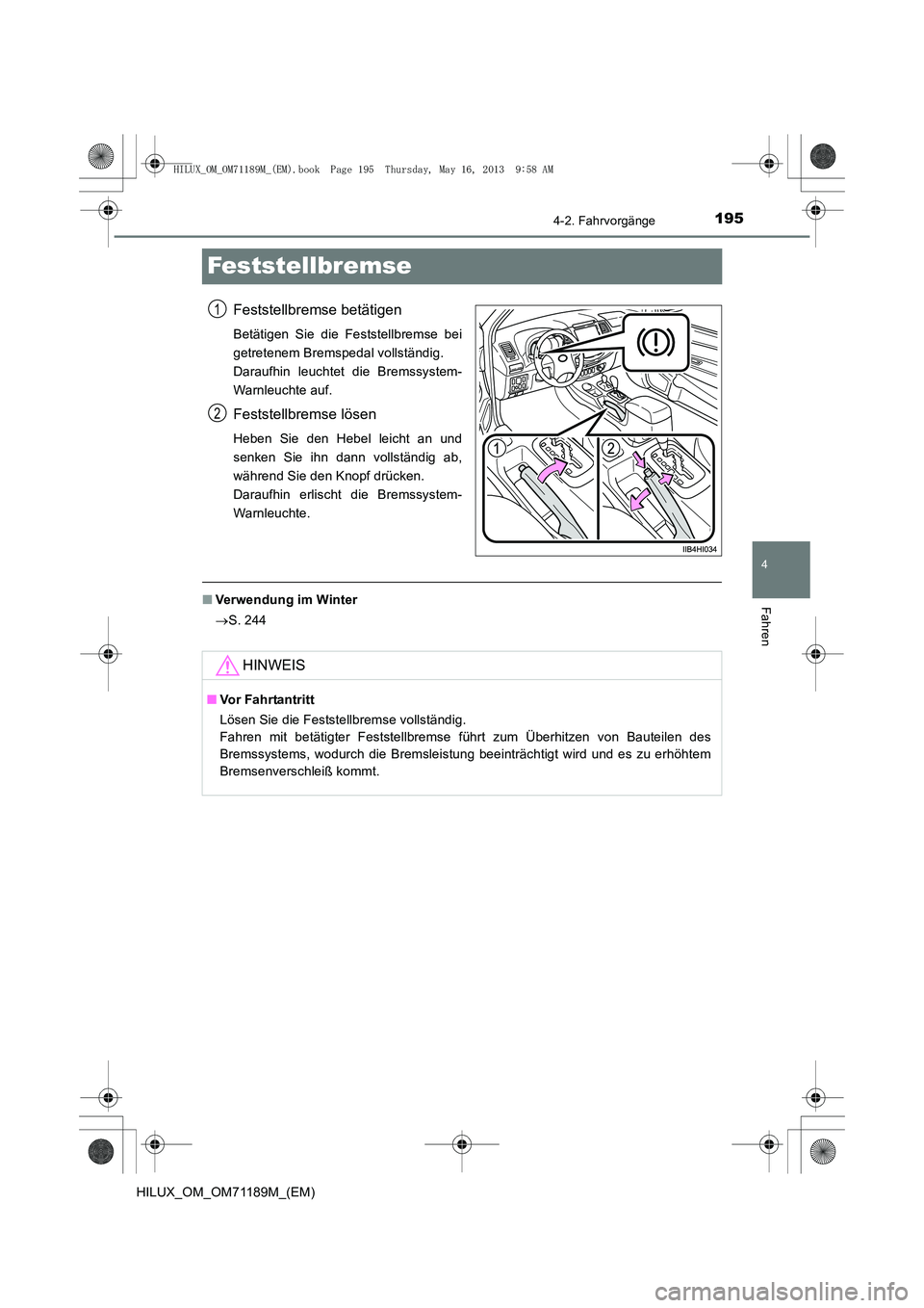 TOYOTA HILUX 2014  Betriebsanleitungen (in German) 195
4
4-2. Fahrvorgänge
Fahren
HILUX_OM_OM71189M_(EM)
Feststellbremse
Feststellbremse betätigen
Betätigen Sie die Feststellbremse bei
getretenem Bremspedal vollständig. 
Daraufhin leuchtet die Bre