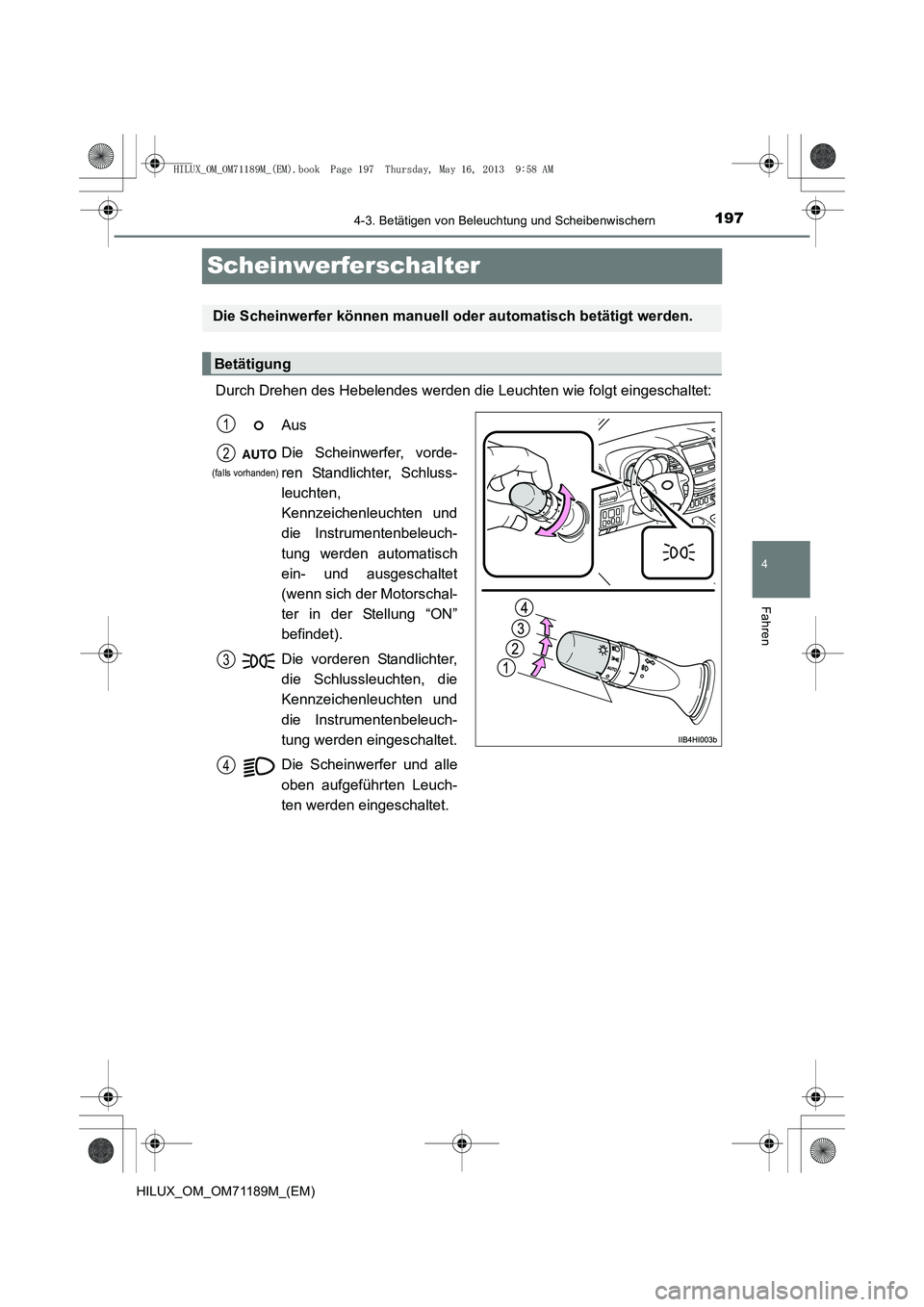 TOYOTA HILUX 2014  Betriebsanleitungen (in German) 197
4
4-3. Betätigen von Beleuchtung und Scheibenwischern
Fahren
HILUX_OM_OM71189M_(EM)
Scheinwerferschalter
Durch Drehen des Hebelendes werden die Leuchten wie folgt eingeschaltet:
Die Scheinwerfer 