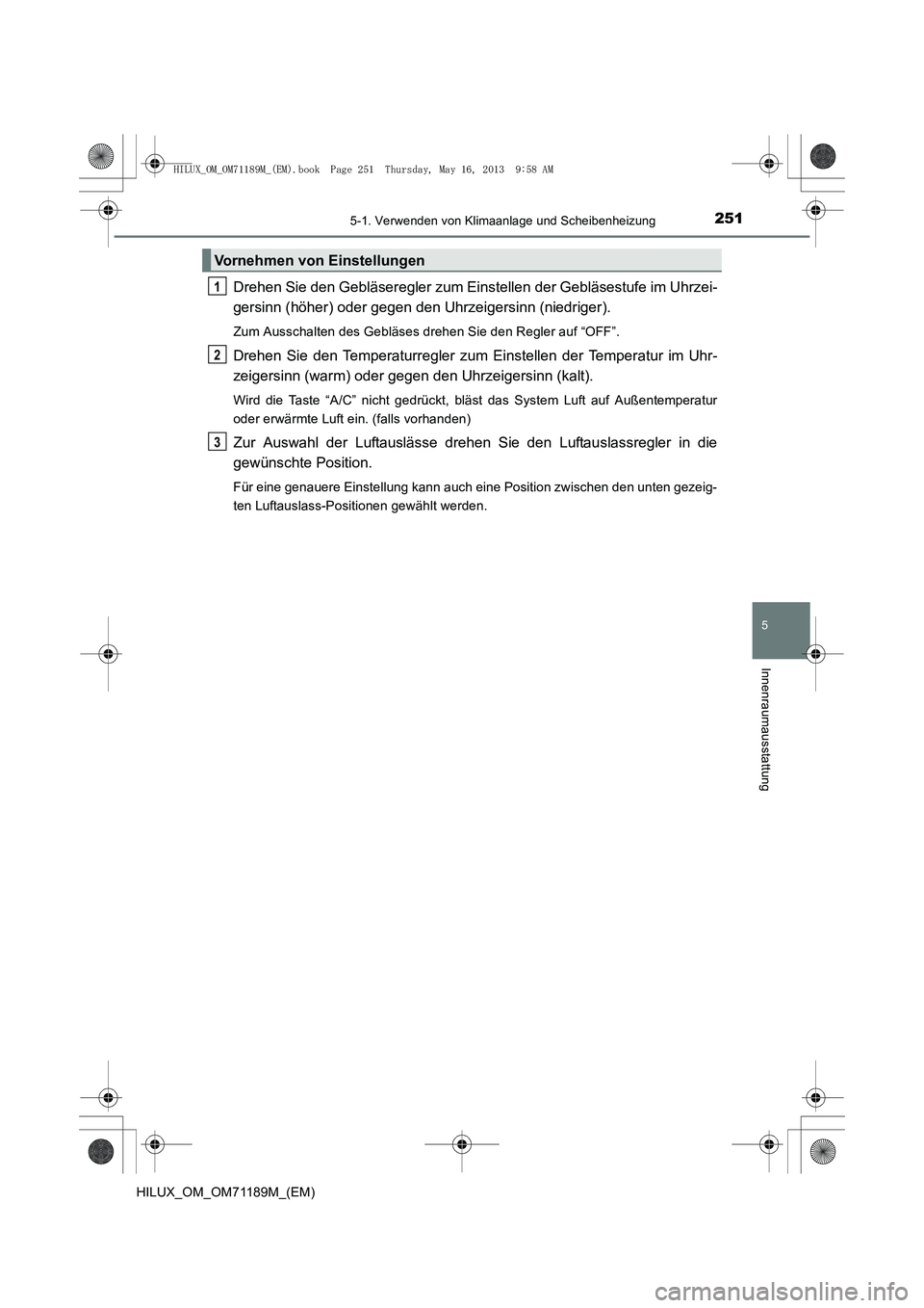 TOYOTA HILUX 2014 Betriebsanleitungen (in German) 2515-1. Verwenden von Klimaanlage und Scheibenheizung
5
Innenraumausstattung
HILUX_OM_OM71189M_(EM)
Drehen Sie den Gebläseregler zum Einstellen der Gebläsestufe im Uhrzei-
gersinn (höher) oder gege TOYOTA HILUX 2014 Betriebsanleitungen (in German) 2515-1. Verwenden von Klimaanlage und Scheibenheizung
5
Innenraumausstattung
HILUX_OM_OM71189M_(EM)
Drehen Sie den Gebläseregler zum Einstellen der Gebläsestufe im Uhrzei-
gersinn (höher) oder gege