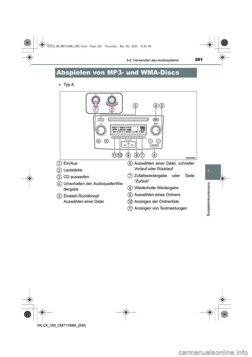 TOYOTA HILUX 2014  Betriebsanleitungen (in German) 281
5
5-2. Verwenden des Audiosystems
Innenraumausstattung
HILUX_OM_OM71189M_(EM)
Abspielen von MP3- und WMA-Discs
�XTy p  A
Ein/Aus
Lautstärke
CD auswerfen
Umschalten der Audioquelle/Wie-
dergabe
Ei