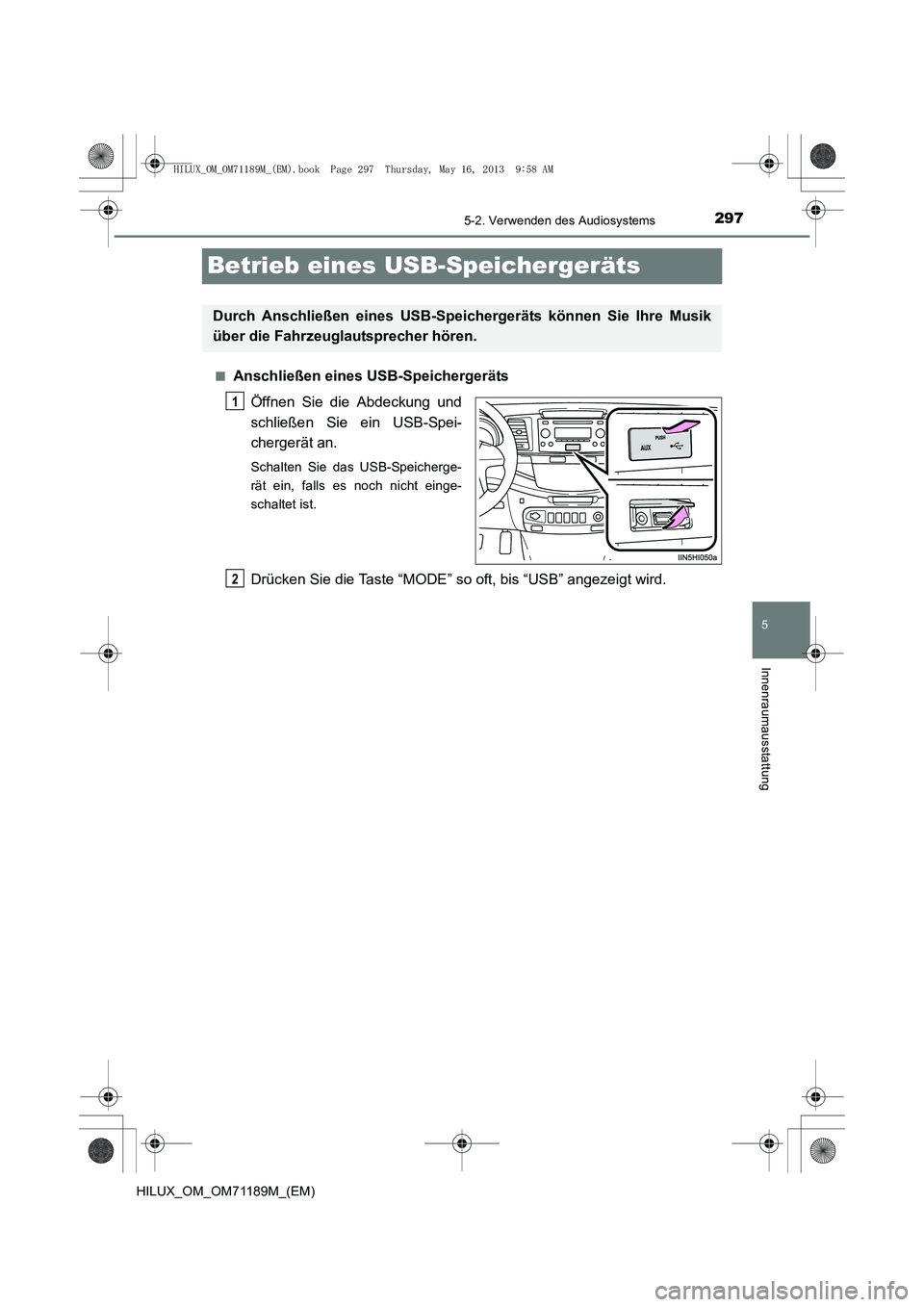 TOYOTA HILUX 2014 Betriebsanleitungen (in German) 297
5
5-2. Verwenden des Audiosystems
Innenraumausstattung
HILUX_OM_OM71189M_(EM)
Betrieb eines USB-Speichergeräts
■Anschließen eines USB-SpeichergerätsÖffnen Sie die Abdeckung und
schließen Si TOYOTA HILUX 2014 Betriebsanleitungen (in German) 297
5
5-2. Verwenden des Audiosystems
Innenraumausstattung
HILUX_OM_OM71189M_(EM)
Betrieb eines USB-Speichergeräts
■Anschließen eines USB-SpeichergerätsÖffnen Sie die Abdeckung und
schließen Si