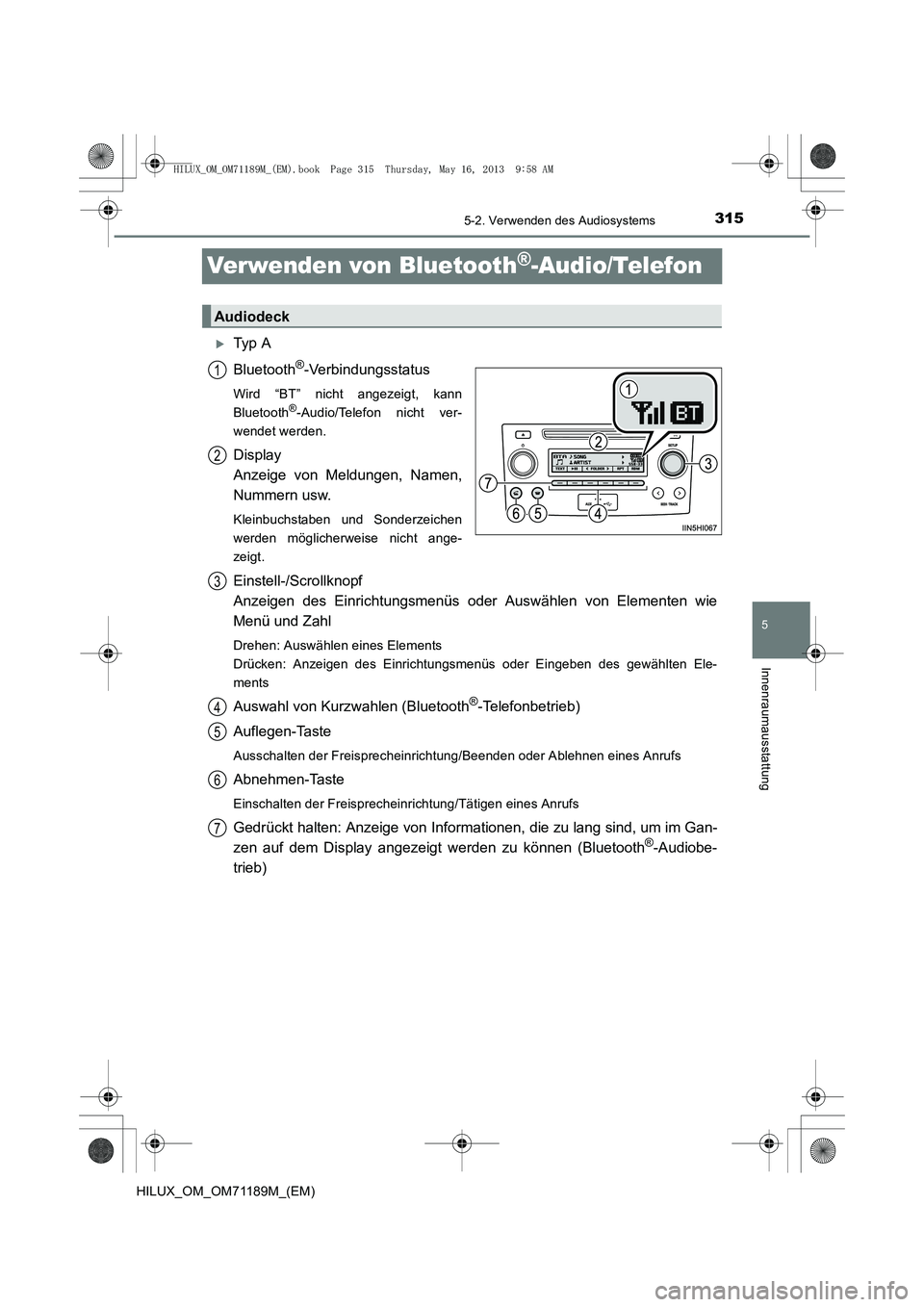 TOYOTA HILUX 2014  Betriebsanleitungen (in German) 315
5
5-2. Verwenden des Audiosystems
Innenraumausstattung
HILUX_OM_OM71189M_(EM)
Verwenden von Bluetooth®-Audio/Telefon
�XTy p  A
Bluetooth
®-Verbindungsstatus
Wird “BT” nicht angezeigt, kann
B