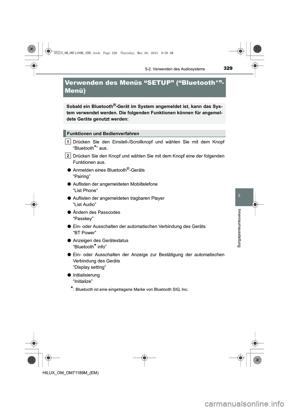 TOYOTA HILUX 2014  Betriebsanleitungen (in German) 329
5
5-2. Verwenden des Audiosystems
Innenraumausstattung
HILUX_OM_OM71189M_(EM)
Verwenden des Menüs “SETUP” (“Bluetooth*”-
Menü)
Drücken Sie den Einstell-/Scrollknopf und wählen Sie mit 